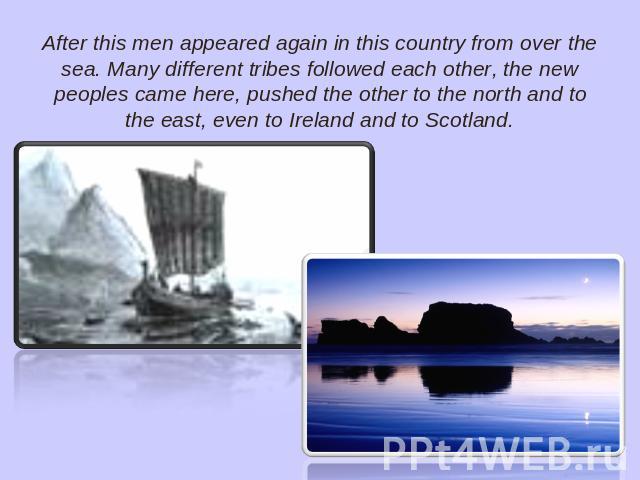 After this men appeared again in this country from over the sea. Many different tribes followed each other, the new peoples came here, pushed the other to the north and to the east, even to Ireland and to Scotland.