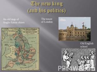 The new king (and his politics) An old map of Anglo-Saxon shires The tower of Lo