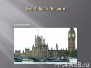 So, what’s the point? Modern England