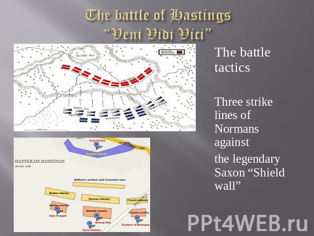 The battle of Hastings“Veni Vidi Vici” The battle tactics Three strike lines of Normans against the legendary Saxon “Shield wall”