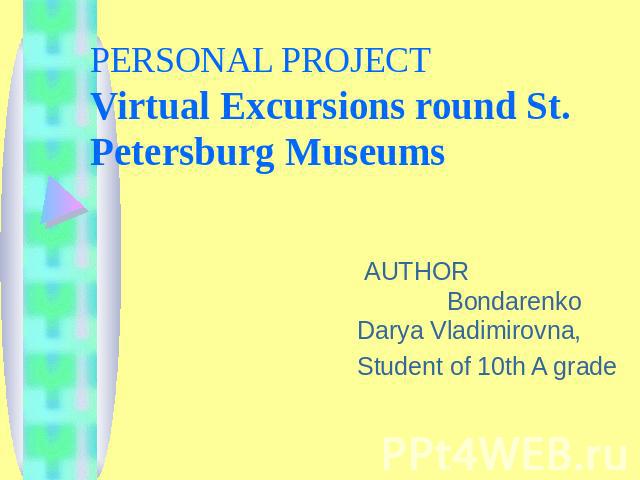 PERSONAL PROJECTVirtual Excursions round St. Petersburg Museums AUTHOR Bondarenko Darya Vladimirovna,Student of 10th A grade