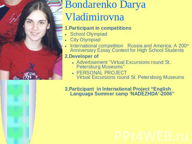 Bondarenko Darya Vladimirovna 1.Participant in competitions School OlympiadCity OlympiadInternational competition Russia and America: A 200th Anniversary Essay Contest for High School Students2.Developer ofAdvertisement “Virtual Excursions round St.…