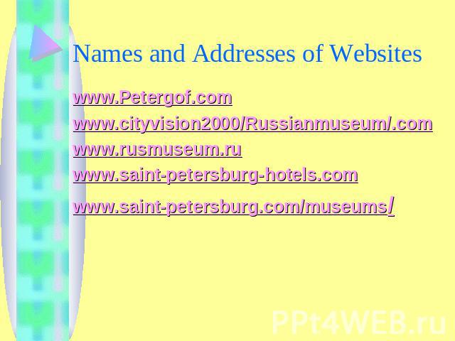 Names and Addresses of Websites www.Petergof.comwww.cityvision2000/Russianmuseum/.comwww.rusmuseum.ruwww.saint-petersburg-hotels.comwww.saint-petersburg.com/museums/