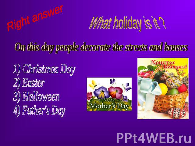 Right answer What holiday is it ? On this day people decorate the streets and houses