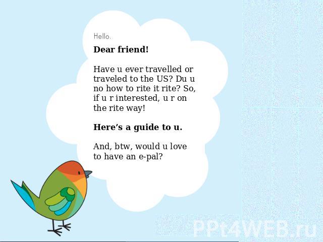 Dear friend! Have u ever travelled or traveled to the US? Du u no how to rite it rite? So, if u r interested, u r on the rite way! Here’s a guide to u.And, btw, would u love to have an e-pal?