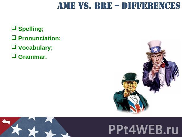 AmE vs. BrE – Differences Spelling;Pronunciation;Vocabulary;Grammar.