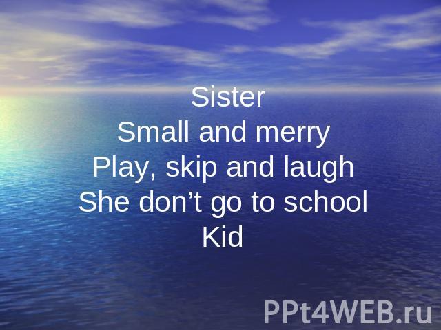 . Sister Small and merry Play, skip and laugh She don’t go to school Kid