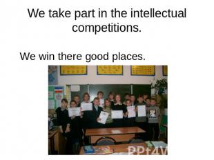 We take part in the intellectual competitions. We win there good places.
