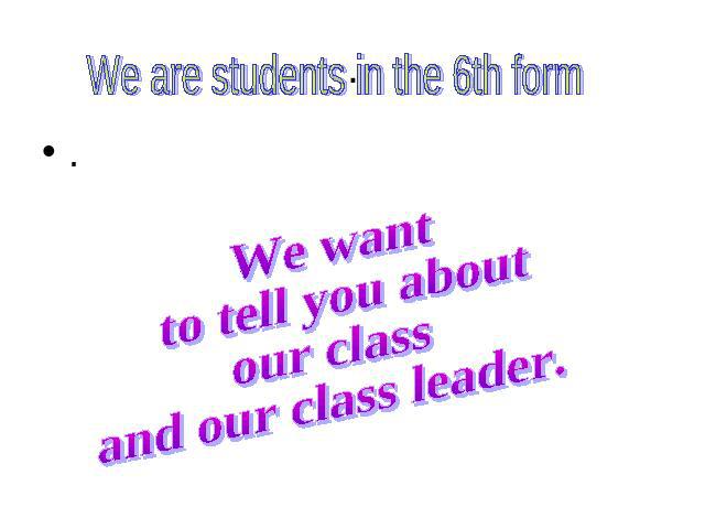 ..We are students in the 6th form We want to tell you about our class and our class leader.