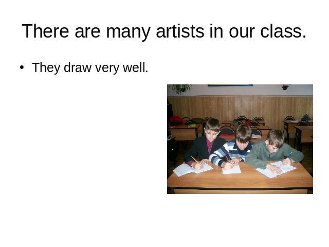 There are many artists in our class. They draw very well.