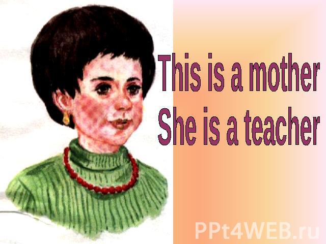 This is a mother She is a teacher