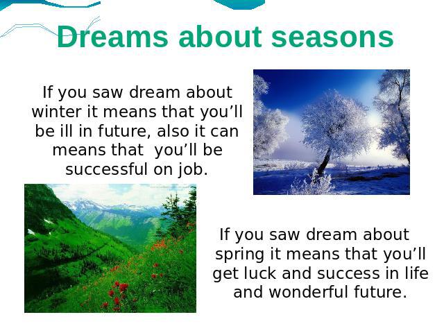 Dreams about seasons If you saw dream about winter it means that you’ll be ill in future, also it can means that you’ll be successful on job.