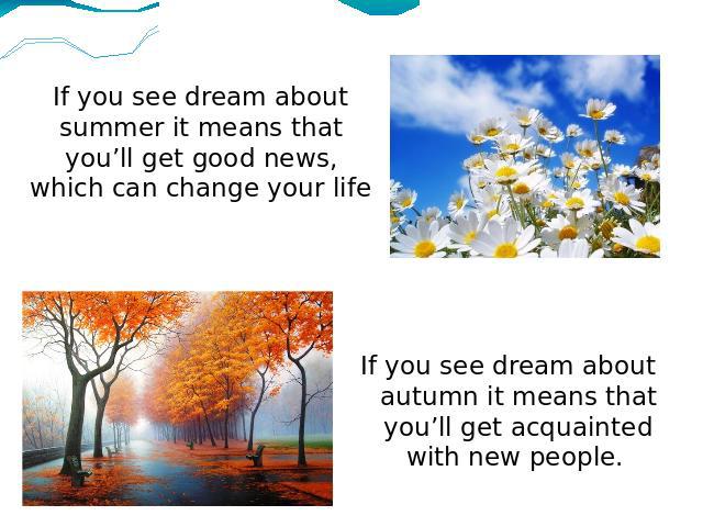 If you see dream about summer it means that you’ll get good news, which can change your life If you see dream about autumn it means that you’ll get acquainted with new people.
