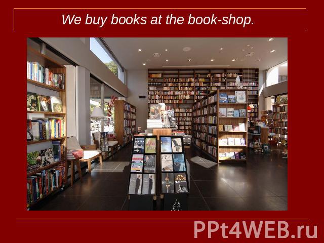 We buy books at the book-shop.
