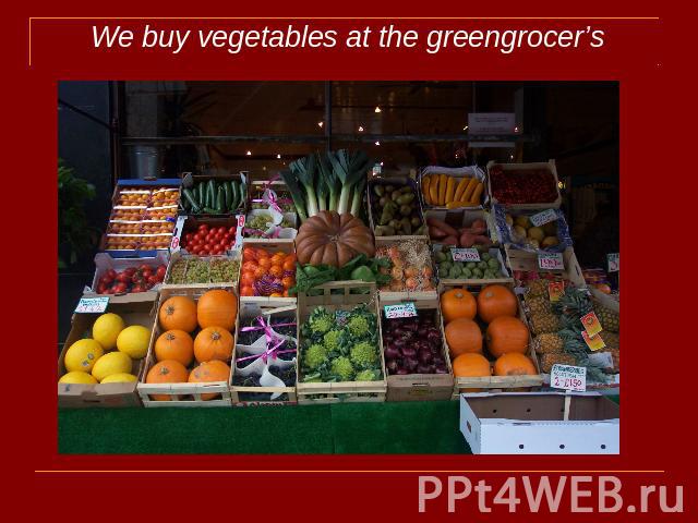 We buy vegetables at the greengrocer’s