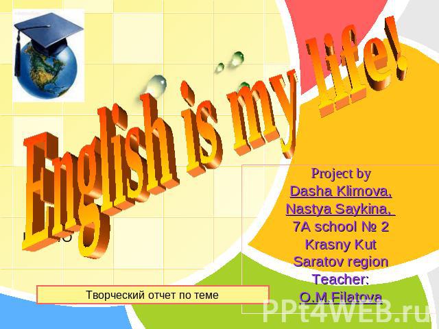 English is my life Project byDasha Klimova,Nastya Saykina, 7A school № 2Krasny KutSaratov regionTeacher:O.M.Filatova