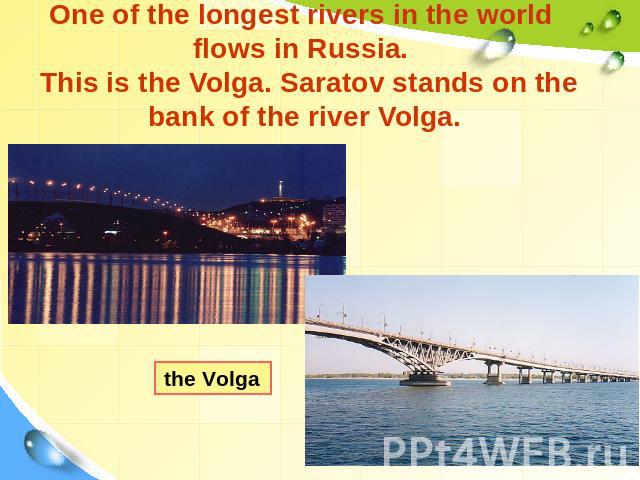 One of the longest rivers in the world flows in Russia. This is the Volga. Saratov stands on the bank of the river Volga. the Volga