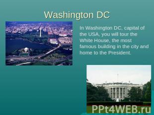 Washington DC In Washington DC, capital of the USA, you will tour the White Hous