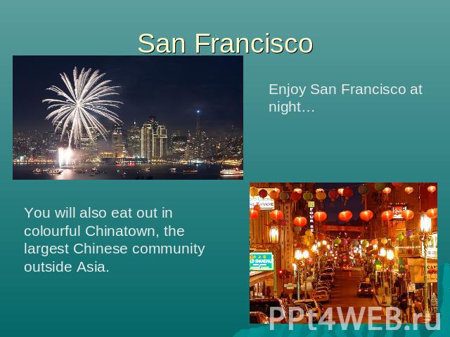 San Francisco Enjoy San Francisco at night… You will also eat out in colourful Chinatown, the largest Chinese community outside Asia.