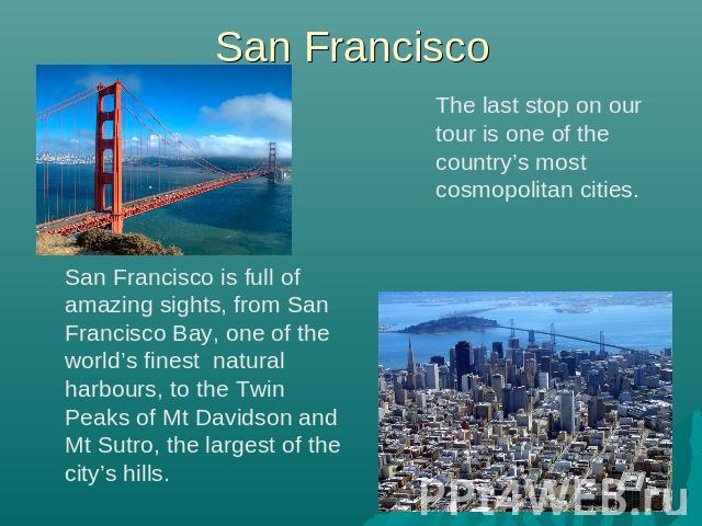 San Francisco The last stop on our tour is one of the country’s most cosmopolitan cities. San Francisco is full of amazing sights, from San Francisco Bay, one of the world’s finest natural harbours, to the Twin Peaks of Mt Davidson and Mt Sutro, the…
