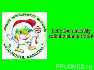 Let`s live amicablywith the planet Earth!