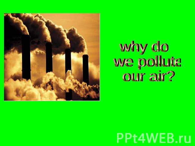 why do we pollute our air?