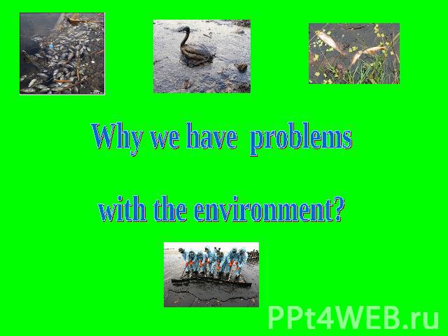 Why we have problems with the environment?