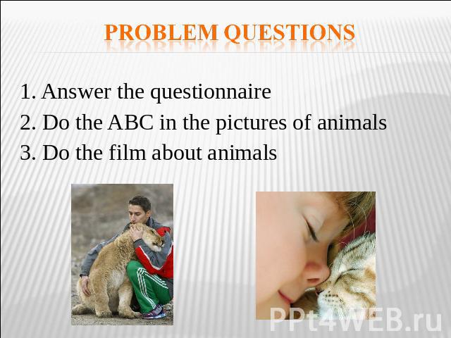 Problem questions 1. Answer the questionnaire2. Do the ABC in the pictures of animals3. Do the film about animals