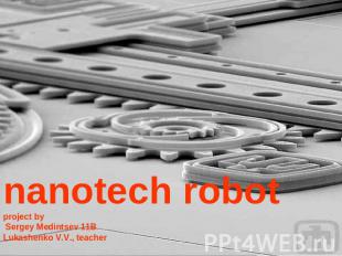 nanotech robotproject by Sergey Medintsev 11BLukashenko V.V., teacher