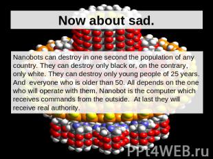 Now about sad. Nanobots can destroy in one second the population of any country.