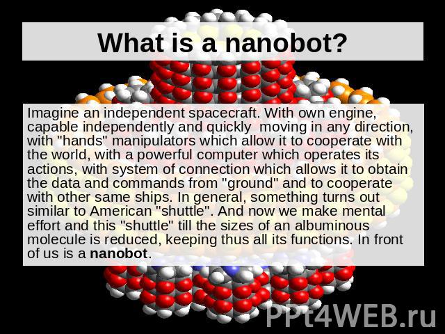 What is a nanobot? Imagine an independent spacecraft. With own engine, capable independently and quickly moving in any direction, with 