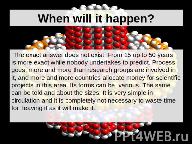 When will it happen? The exact answer does not exist. From 15 up to 50 years, is more exact while nobody undertakes to predict. Process goes, more and more than research groups are involved in it, and more and more countries allocate money for scien…