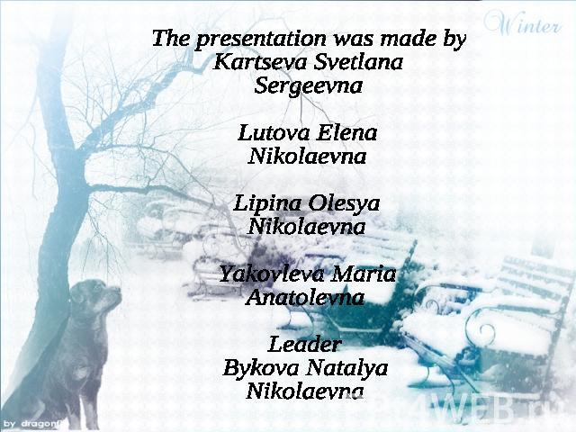 The presentation was made byKartseva Svetlana SergeevnaLutova Elena NikolaevnaLipina Olesya NikolaevnaYakovleva Maria AnatolevnaLeaderBykova NatalyaNikolaevna