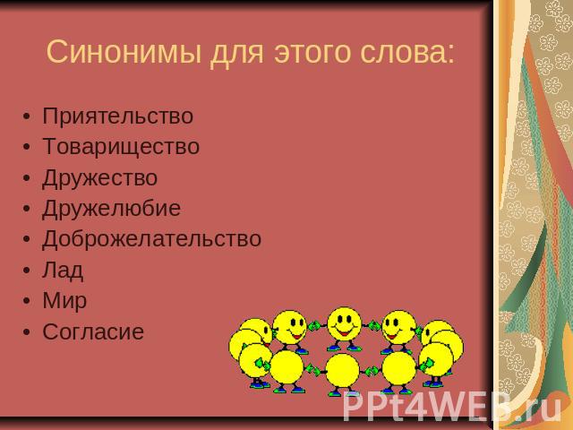 Синонимы для этого слова: ПриятельствоТовариществоДружествоДружелюбиеДоброжелательствоЛадМирСогласие