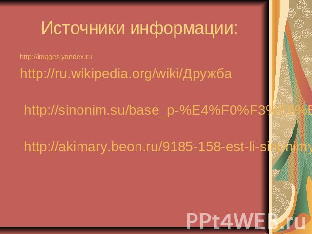 Источники информации: http://images.yandex.ru http://ru.wikipedia.org/wiki/Дружба http://sinonim.su/base_p-%E4%F0%F3%E6%E1%E0.html http://akimary.beon.ru/9185-158-est-li-sinonimy-k-slovu-quot-druzhba-quot.zhtml