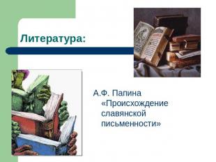 Литература: А.Ф. Папина «Происхождение славянской письменности»