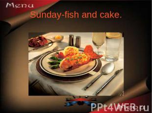 Sunday-fish and cake.