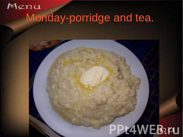 Monday-porridge and tea.
