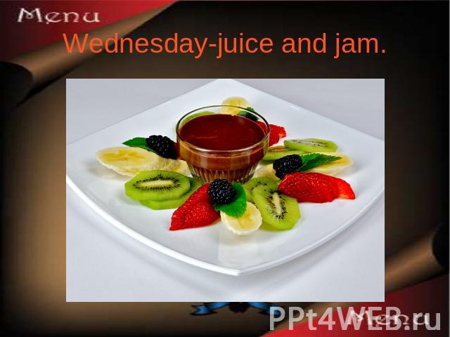 Wednesday-juice and jam.