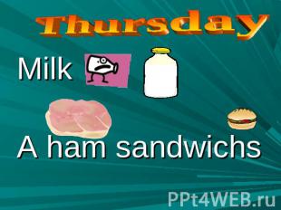 Thursday Milk A ham sandwichs