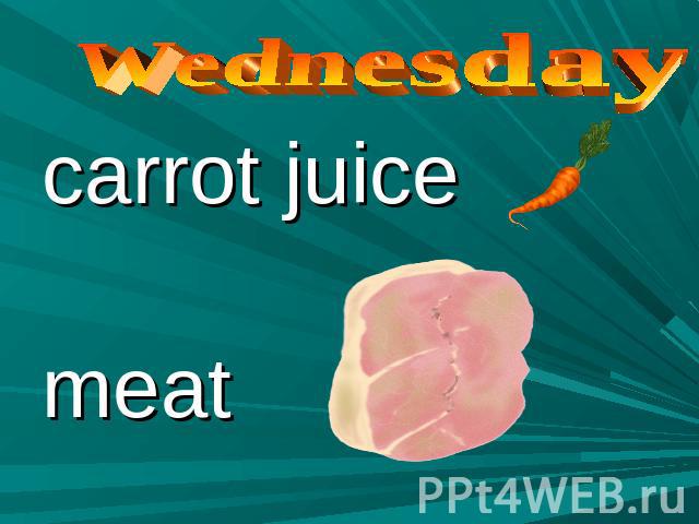 Wednesday carrot juice meat