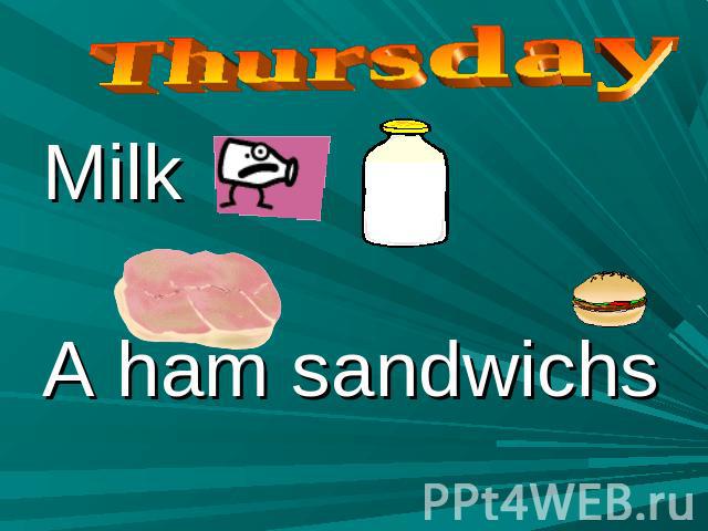 Thursday Milk A ham sandwichs