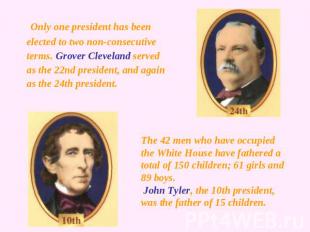 Only one president has been elected to two non-consecutive terms. Grover Clevela