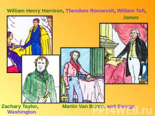 William Henry Harrison, Theodore Roosevelt, William Taft, James Madison, Zachary