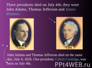 Three presidents died on July 4th; they were John Adams, Thomas Jefferson and Ja