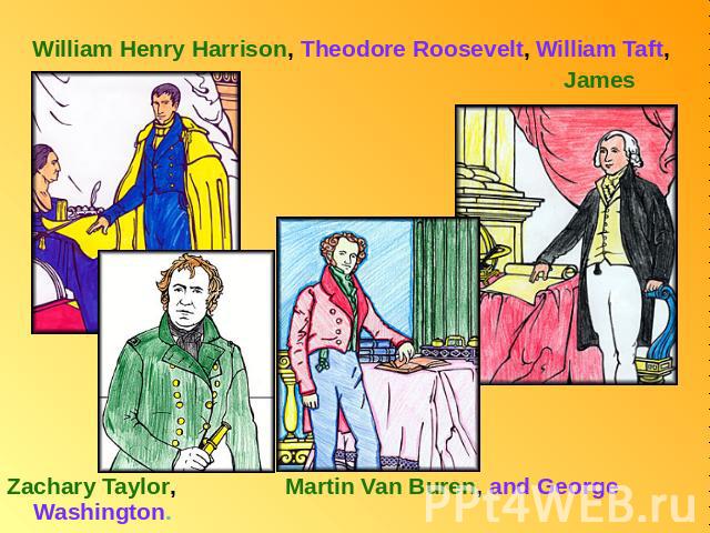 William Henry Harrison, Theodore Roosevelt, William Taft, James Madison, Zachary Taylor, Martin Van Buren, and George Washington.