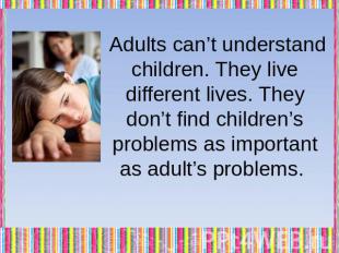 Adults can’t understand children. They live different lives. They don’t find chi