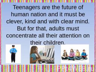Teenagers are the future of human nation and it must be clever, kind and with cl