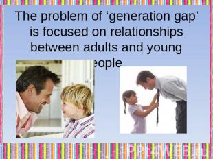 The problem of ‘generation gap’ is focused on relationships between adults and y