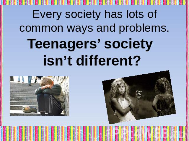 Every society has lots of common ways and problems. Teenagers’ society isn’t different?